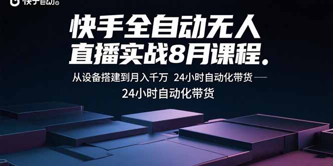 快手全自动无人直播实战8月课程：从设备搭建到月入千万 24小时自动化带货-学长网络