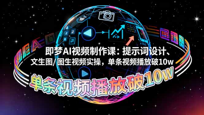 即梦AI视频制作课：提示词设计、文生图/图生视频实操，单条视频播放破10w-学长网络