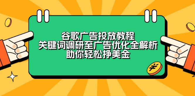 谷歌广告投放教程：关键词调研至广告优化全解析，助你轻松挣美金-学长网络
