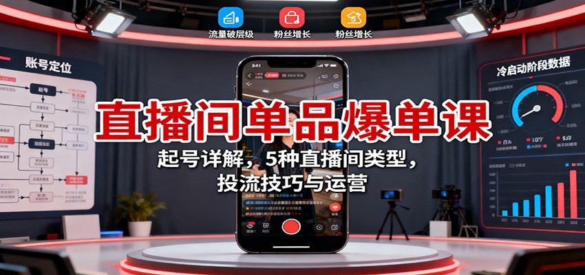 直播间单品爆单课：起号详解，5种直播间类型，投流技巧与运营-学长网络