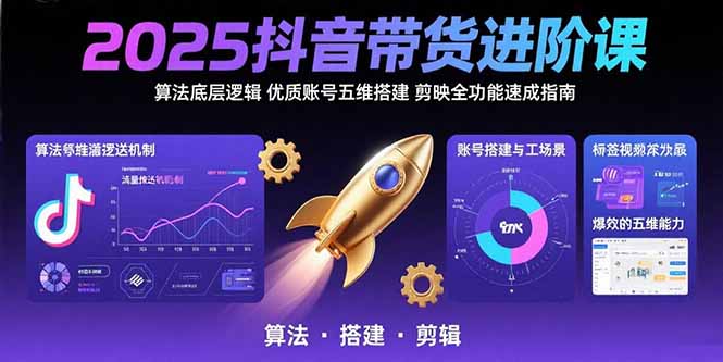 2025抖音带货进阶课：算法底层逻辑,优质账号五维搭建,剪映全功能速成指南-学长网络