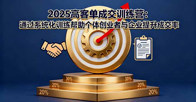 2025高客单成交训练营：通过系统化训练帮助个体创业者与企业提升成交率-学长网络