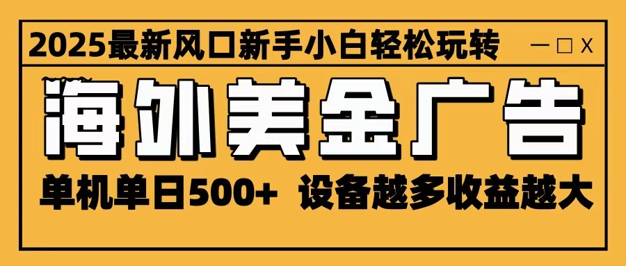 2025最新风口 海外美金广告 单机单日500+ 可无限放大 设备越多收益越大 轻松上手-学长网络