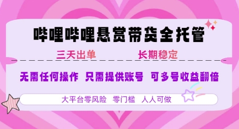 B站悬赏带货全托管，自测稳定，只需提供账号，无需基础，小白宝妈轻松上手，单日稳定3张【揭秘】-学长网络