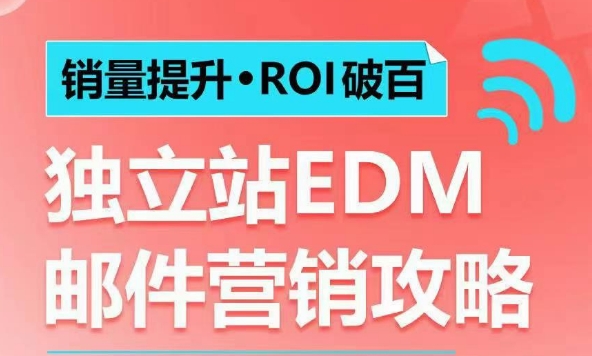 销量提升•ROI破百 独立站EDM邮件营销攻略，如何通过邮件营销每年获得100万美金销售额!-学长网络