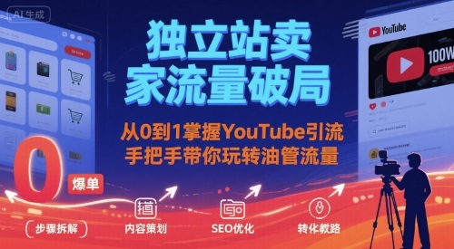 独立站卖家流量破局：从0到1掌握YouTube引流，手把手带你玩转油管流量-学长网络