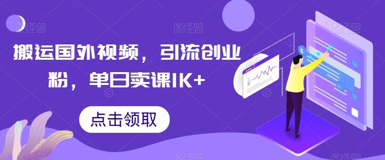 搬运国外视频,引流创业粉,单日卖课1K+【揭秘】-学长网络