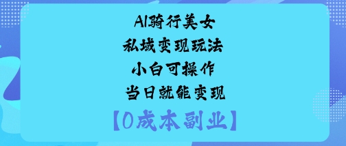 AI骑行美女私域变现玩法小白可操作当日就能变现-学长网络