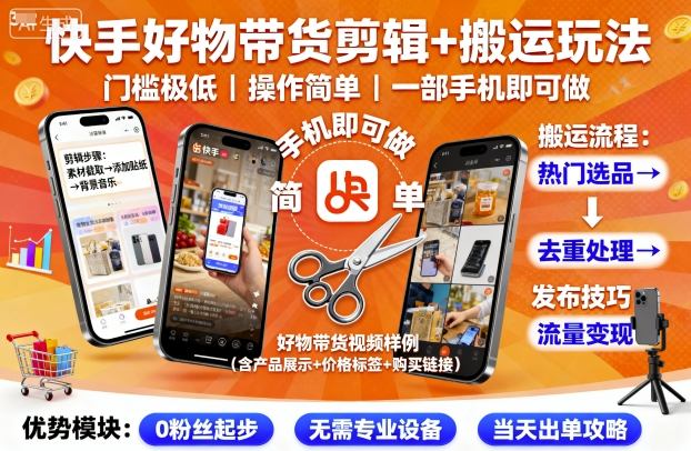 快手好物带货剪辑+搬运玩法，门槛极低，操作简单，一部手机即可玩做-学长网络