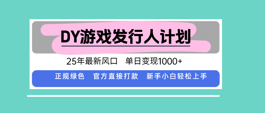 DY游戏发行人计划，25年最新风口，单日变现1000+-学长网络