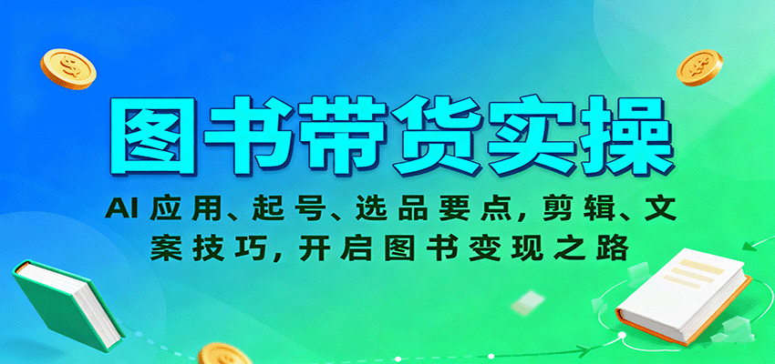图书带货实操,AI应用、起号、选品要点,剪辑、文案技巧,开启图书变现之路-学长网络