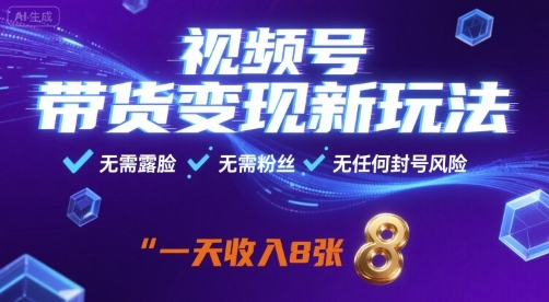 视频号带货变现新玩法，无需露脸，无需粉丝，无任何封号风险，一天收益8张【揭秘】-学长网络