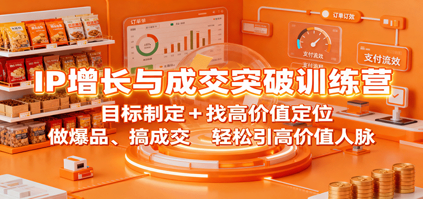 IP增长与成交突破训练营：目标制定+找高价值定位，做爆品、搞成交，轻松引高价值人脉-学长网络