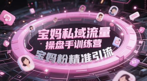 宝妈私域流量操盘手训练营,宝妈粉精准引流-学长网络