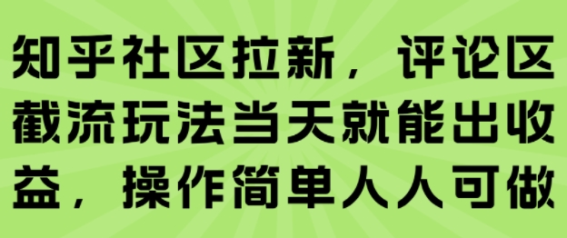 知乎社区拉新,评论区截流玩法当天就能出收益,操作简单人人可做-学长网络