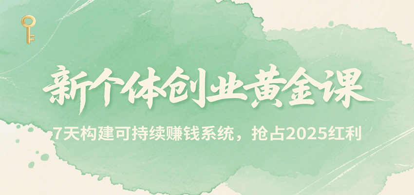 新个体创业黄金课，7天构建可持续赚钱系统，抢占2025红利-学长网络