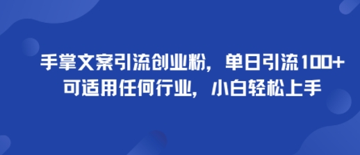 手掌文案引流创业粉，单日引流100+，可适用任何行业，小白轻松上手-学长网络