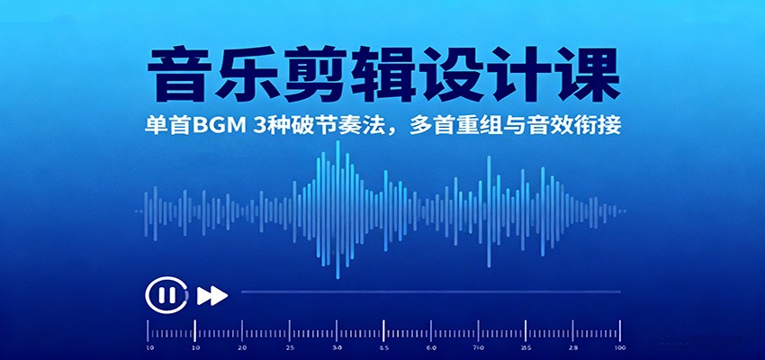 音乐剪辑设计课：单首BGM 3种破节奏法，多首重组与音效衔接-学长网络