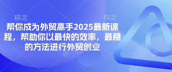 帮你成为外贸高手2025最新课程，帮助你以最快的效率，最稳的方法进行外贸创业-学长网络