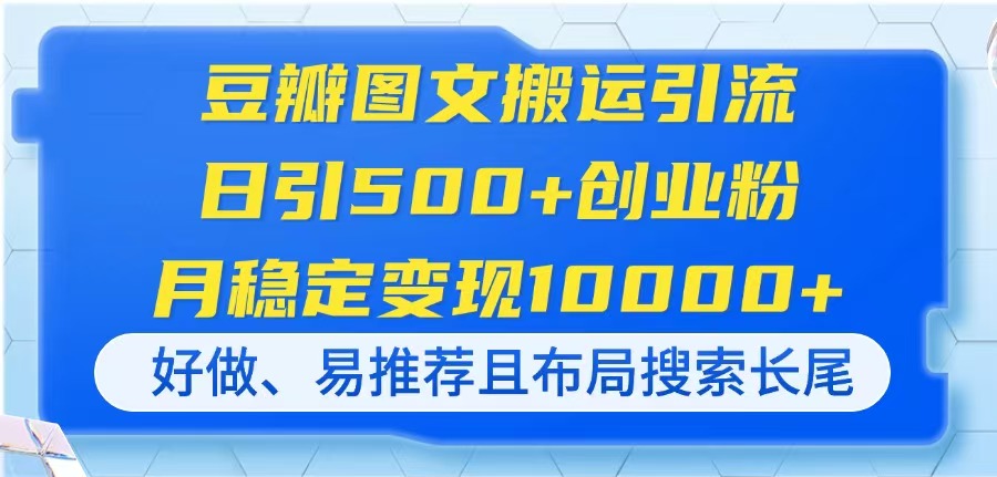 豆瓣图文搬运引流，日引500+创业粉，月稳定变现10000+，好做、易推荐且...-学长网络