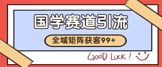 国学赛道精准拓客,自热矩阵日引99+ 获客SOP【揭秘】-学长网络