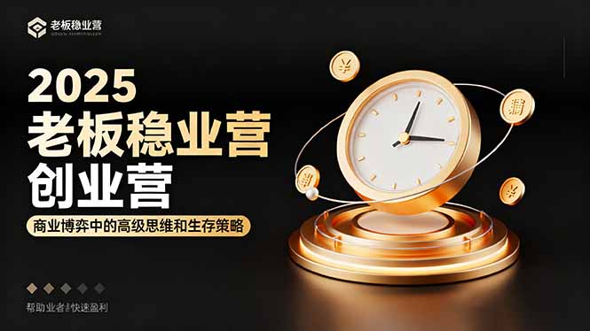 2025老板稳赚创业营：商业博弈中高级思维和生存策略，帮助创业者快速盈利-学长网络