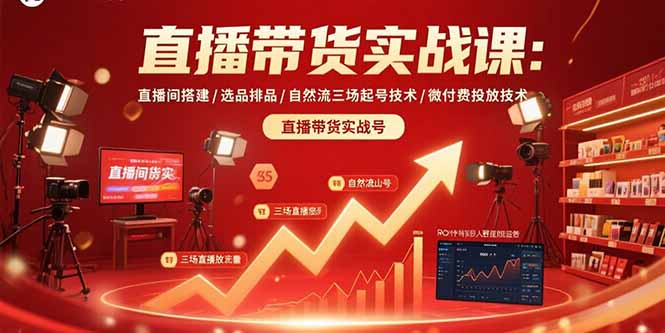直播带货实战课:直播间搭建/选品排品/自然流三场起号技术/微付费投放技术-学长网络
