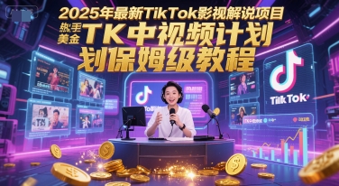 2025年最新TikTok影视解说项目，新手也能挣美金，TK中视频计划保姆级教程-学长网络