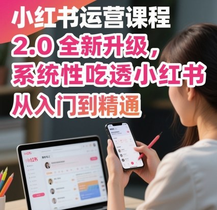 小红书运营课程2.0全新升级，从入门到精通，系统性吃透小红书-学长网络