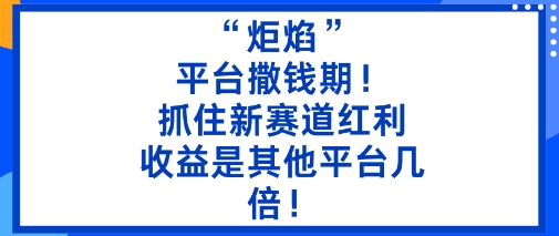 “炬焰”：平台撒钱期！抓住新赛道红利，5分钟二创内容，收益是其他平台几倍！-学长网络
