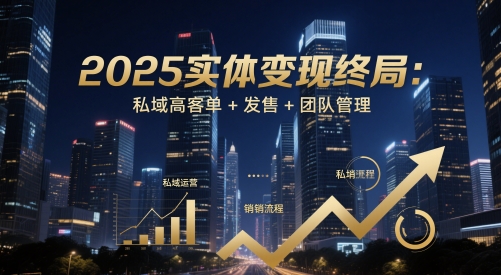 2025实体变现终局：私域高客单+发售+团队管理-学长网络