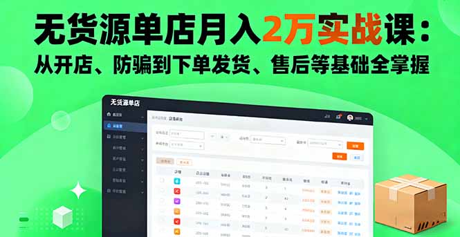 无货源单店月入2万实战课：从开店、防骗到下单发货、售后等基础全掌握-学长网络