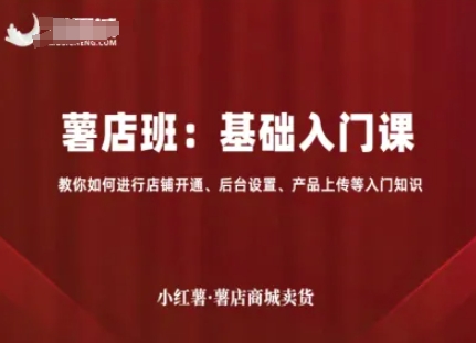 小红薯薯店商城卖货，基础入门课，教你如何进行店铺开通、后台设置、产品上传等入门知识-学长网络