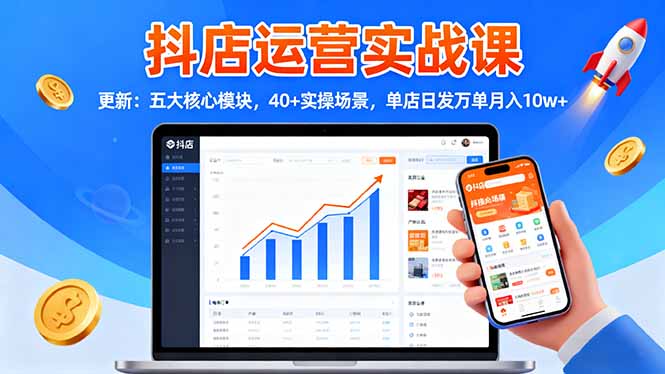 抖店运营实战课-更新：五大核心模块，40+实操场景，单店日发万单月入10w+-学长网络