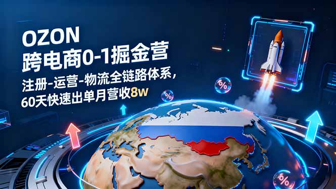 OZON跨境电商0-1掘金营：注册-运营-物流全链路体系，60天快速出单月营收8w-学长网络