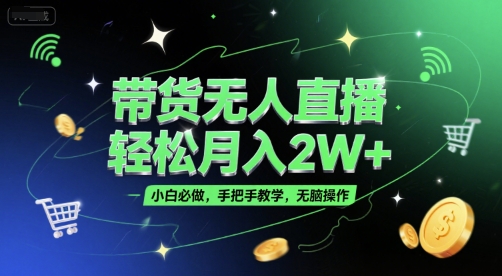 带货无人直播，轻松月入2W+，小白必做，手把手教学，无脑操作(附学习资料)-学长网络