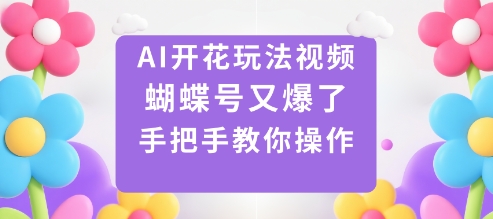 AI开花玩法视频，蝴蝶号又爆了，手把手教你操作-学长网络