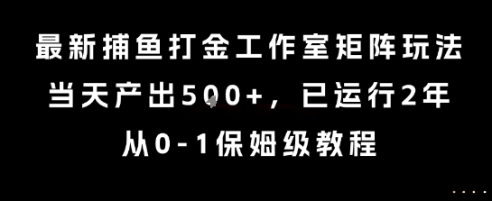 最新捕鱼打金工作室矩阵玩法，当天产出5张+，已运行2年，从0-1保姆级教程【揭秘】-学长网络