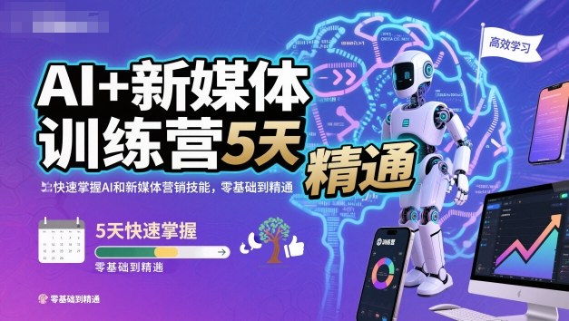 AI+新媒体训练营,5天快速掌握AI和新媒体营销技能,零基础到精通-学长网络