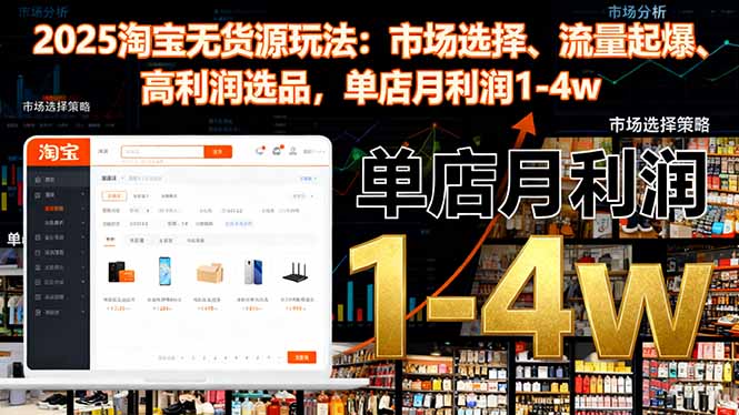 2025淘宝无货源玩法：市场选择、流量起爆、高利润选品，单店月利润1-4w-学长网络