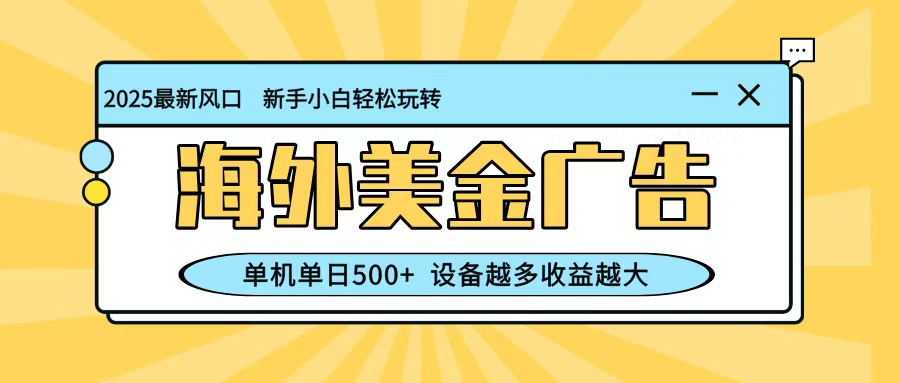 最新蓝海项目，海外美金广告，单机单日500+，可矩阵放大，设备越多收益越大-学长网络