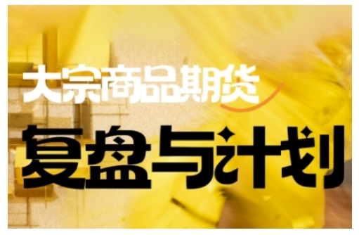 倍增计划·大宗商品期货复盘与计划，掌握在复杂多变的市场中做出明智的交易决策(更新9月)-学长网络