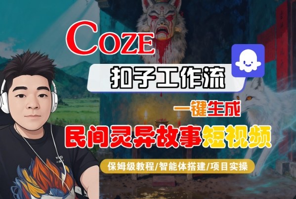 Coze扣子智能体工作流一键生成“民间灵异故事“短视频，全流程保姆级教学-学长网络