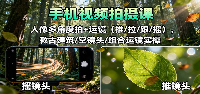 手机视频拍摄课：人像多角度拍+运镜(推/拉/跟/摇)，古建筑/空镜头/组合运镜实操-学长网络