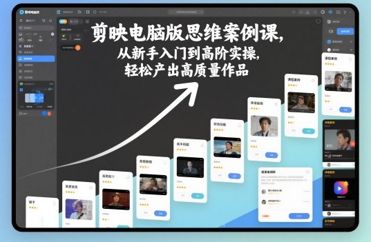 剪映电脑版思维案例课，从新手入门到高阶实操，轻松产出高质量作品-学长网络