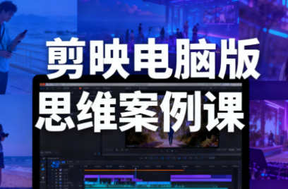 星创·剪映电脑版思维案例课(更新11月)-学长网络