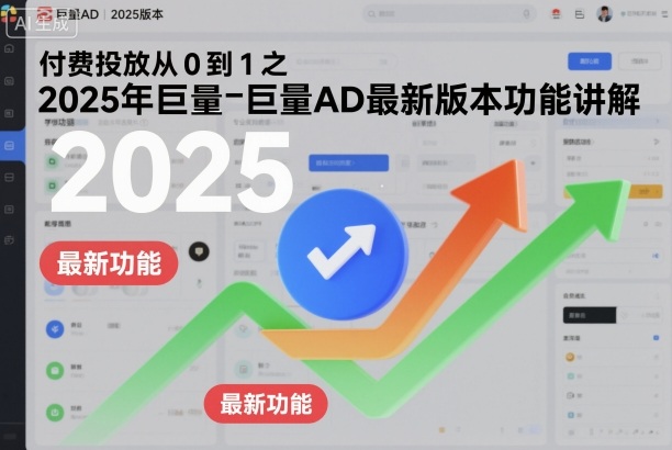 付费投放从0到1之2025年巨量AD最新版本功能讲解-学长网络