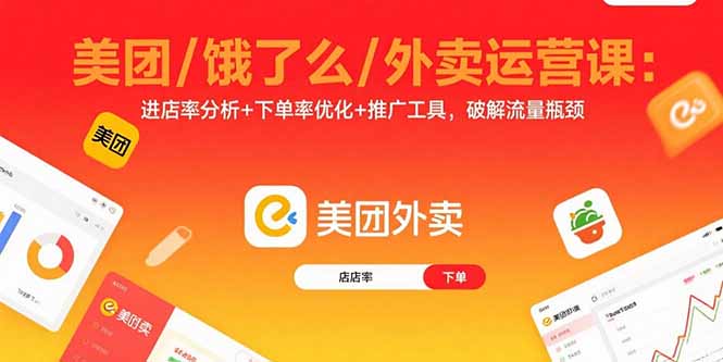 美团/饿了么/外卖运营课:进店率分析+下单率优化+推广工具,破解流量瓶颈-学长网络