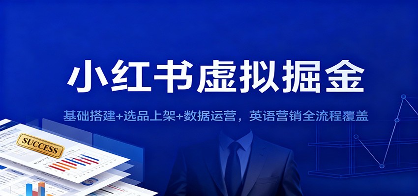 小红书虚拟掘金：基础搭建+选品上架+数据运营，英语营销全流程覆盖-学长网络