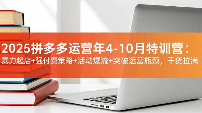 2025拼多多运营年4-10月特训营：暴力起店+强付费策略+活动爆流+突破运营瓶颈，干货拉满-学长网络